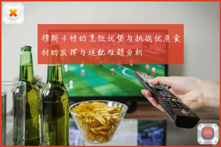 穆斯卡特的烹饪优势与挑战优质食材的发挥与适配难题分析