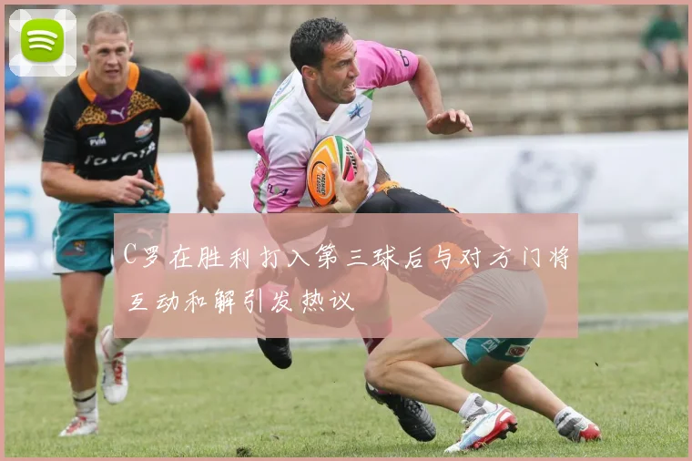 C罗在胜利打入第三球后与对方门将互动和解引发热议