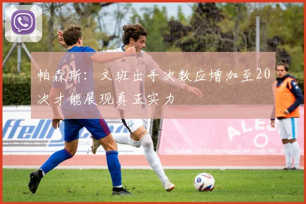 帕森斯：文班出手次数应增加至20次才能展现真正实力
