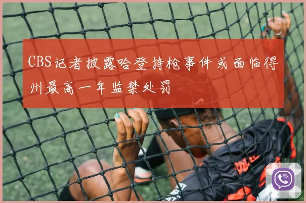 CBS记者披露哈登持枪事件或面临得州最高一年监禁处罚